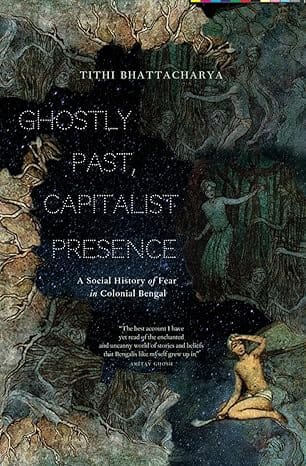 Ghostly Past, Capitalist Presence A Social History Of Fear In Colonial Bengal