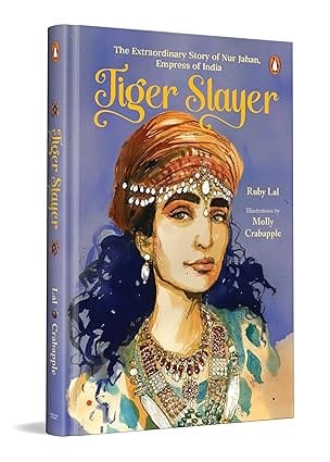 Tiger Slayer The Extraordinary Story Of Nur Jahan, Empress Of India | Mughal History | Ages 13 +