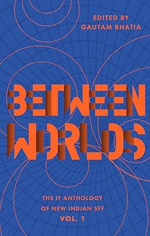 Between Worlds The If Anthology Of New Indian Sff, Vol 1