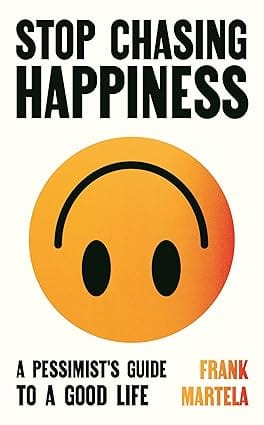 Stop Chasing Happiness A Pessimists Guide To A Good Life