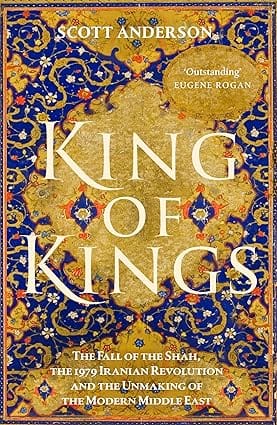 King Of Kings The Fall Of The Shah, The 1979 Iranian Revolution And The Unmaking Of The Modern Middle East