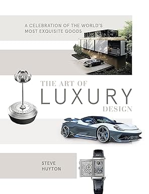 The Art Of Luxury Design A Celebration Of The Worlds Most Exquisite Goods