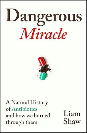 Dangerous Miracle A Natural History Of Antibiotics And How We Burned Through Them