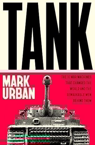 Tank The 10 War Machines That Changed The World And The Remarkable Men Behind Them