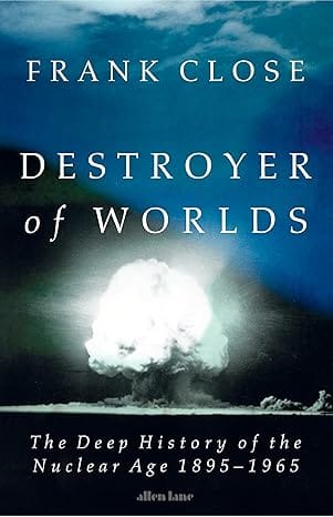 Destroyer Of Worlds The Deep History Of The Nuclear Age 1895-1965