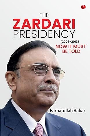 The Zardari Presidency (2008-2013) Now It Must Be Told