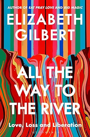 All The Way To The River Love, Loss And Liberation