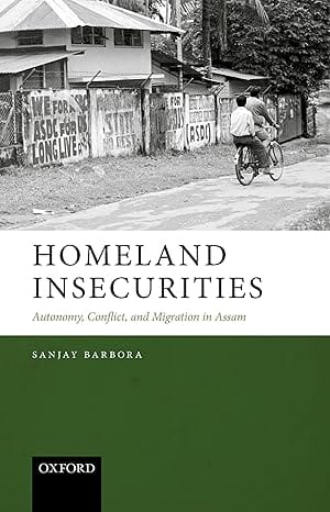 Homeland Insecurities Autonomy, Conflict, And Migration In Assam