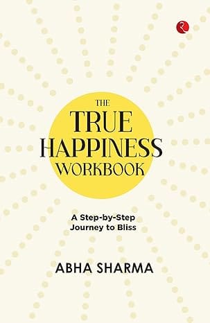 The True Happiness Workbook A Step-by-step Journey To Bliss