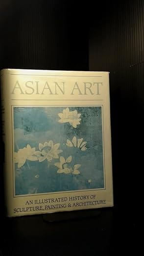 Asian Art An Illustrated History Of Sculpture, Painting And Architecture
