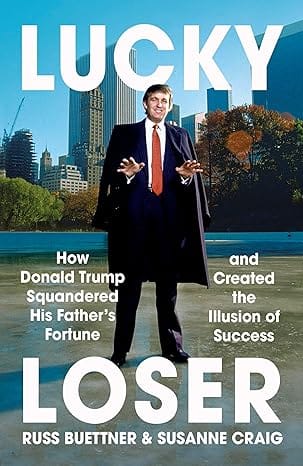 Lucky Loser How Donald Trump Squandered His Fathers Fortune And Created The Illusion Of Success