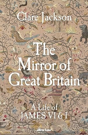 The Mirror Of Great Britain A Life Of James Vi & I