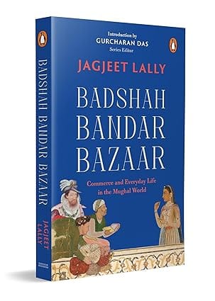 Badshah, Bandar, Bazaar Commerce And Everyday Life In The Mughal World