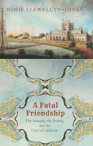 A Fatal Friendship The Nawabs, The British, And The City Of Lucknow