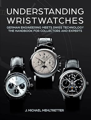 Understanding Wristwatches German Engineering Meets Swiss Technology The Handbook For Collectors And Experts