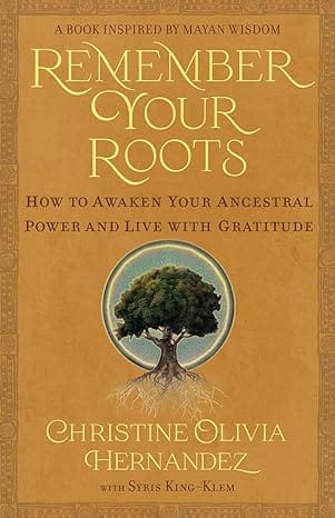 Remember Your Roots How To Awaken Your Ancestral Power And Live With Gratitude