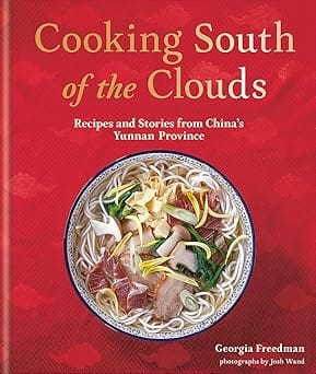 Cooking South Of The Clouds Cuisine Of The Yunnan Province Recipes And Stories From Chinas Yunnan Province