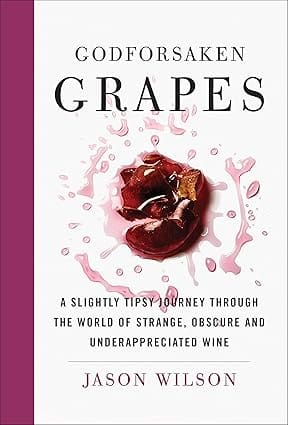 Godforsaken Grapes A Slightly Tipsy Journey Through The World Of Strange, Obscure, And Underappreciated Wine