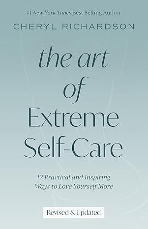 The Art Of Extreme Self-care 12 Practical And Inspiring Ways To Love Yourself More