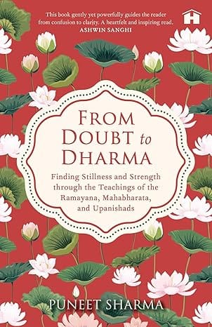 From Doubt To Dharma Finding Stillness And Strength Through The Teachings Of The Ramayana, Mahabharata, And Upanish