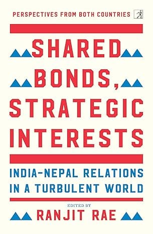 Shared Bonds, Strategic Interests India Nepal Relations In A Turbulent World