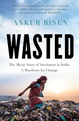 Wasted The Messy Story Of Sanitation In India, A Manifesto For Change