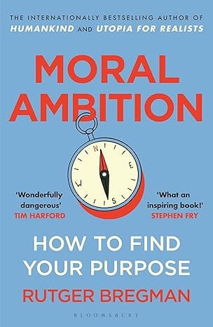 Moral Ambition How To Find Your Purpose The Guide To Making The Most Out Of Your 80,000 Hours At Work