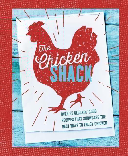 The Chicken Shack Over 65 Cluckin Good Recipes That Showcase The Best Ways To Enjoy Chicken