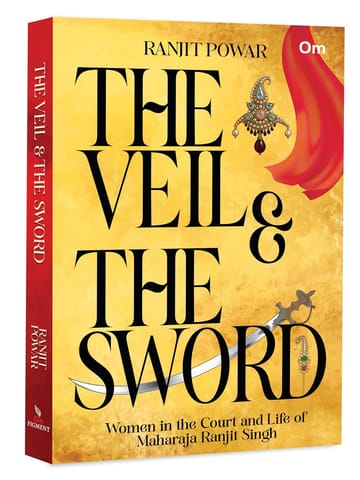 The Veil & The Sword Women In The Court And Life Of Maharaja Ranjit Singh