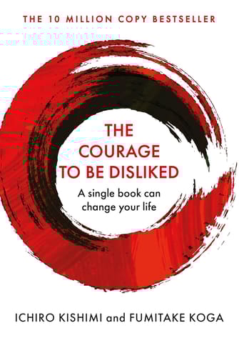 The Courage To Be Disliked, The: How to free yourself, change your life and achieve real happiness