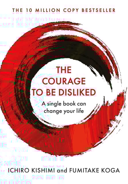 The Courage To Be Disliked, The: How to free yourself, change your life and achieve real happiness