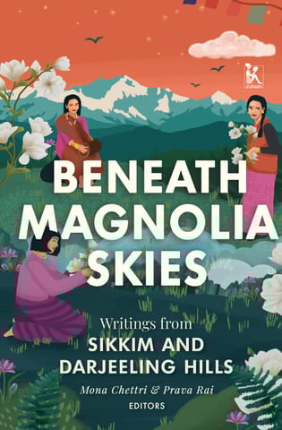 Beneath Magnolia Skies Writings From Sikkim And Darjeeling Hills