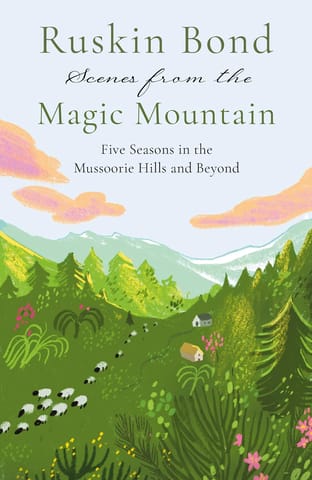 Scenes From The Magic Mountain Five Seasons In The Mussoorie Hills And Beyond