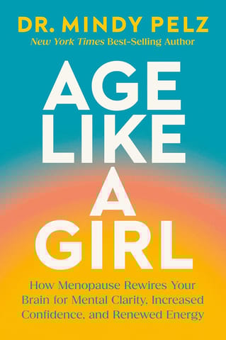 Age Like A Girl How Menopause Rewires Your Brain For Mental Clarity, Increased Confidence, And Renewed Energy
