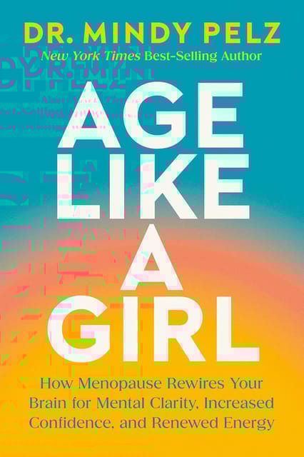 Age Like A Girl How Menopause Rewires Your Brain For Mental Clarity, Increased Confidence, And Renewed Energy