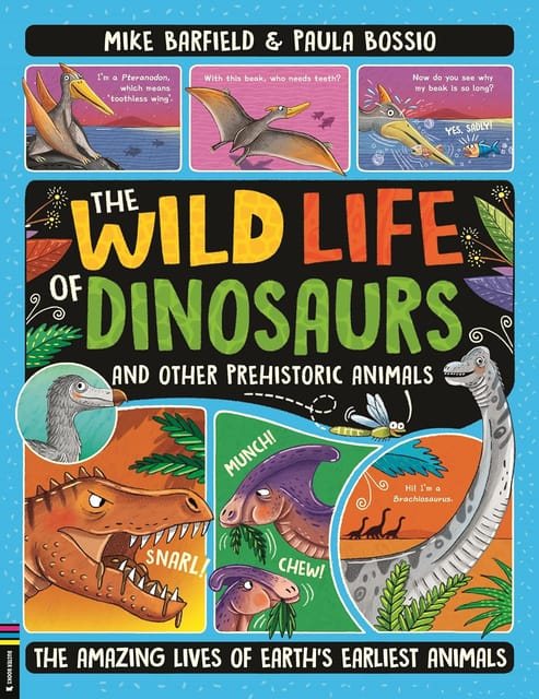 The Wild Life Of Dinosaurs And Other Prehistoric Animals The Amazing Lives Of Earths Earliest Animals