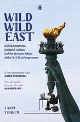 Wild Wild East Exiled Americans, Enslaved Indians And The Systemic Abuse Of The H-1b Visa Programme
