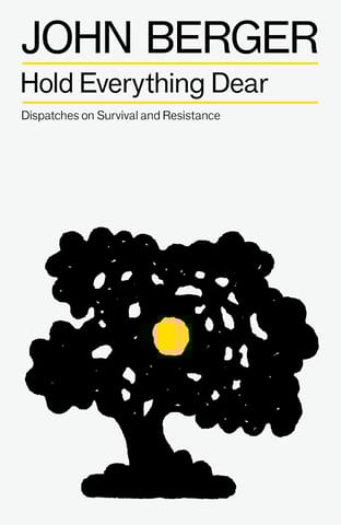 Hold Everything Dear Dispatches On Survival And Resistance (the Essential John Berger)