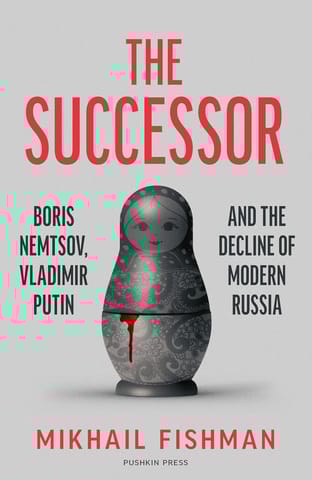 The Successor Boris Nemtsov, Vladimir Putin And The Decline Of Modern Russia