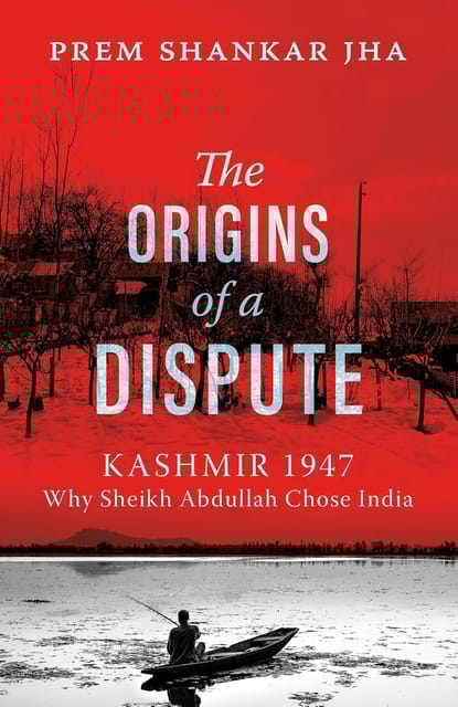 The Origins Of A Dispute Kashmir 1947 Why Sheikh Abdullah Chose India