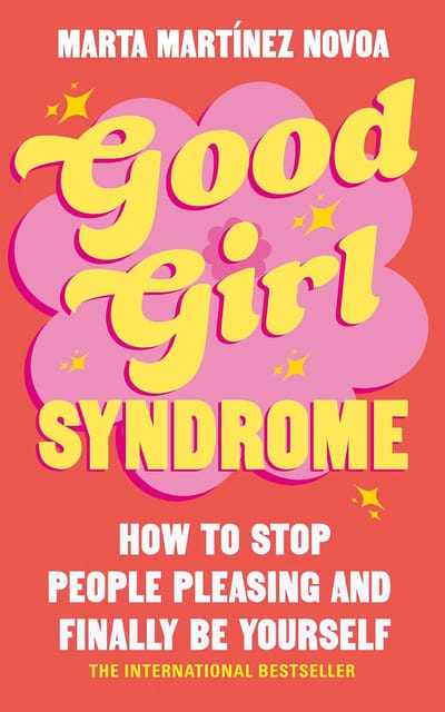 Good Girl Syndrome How To Stop People Pleasing And Finally Be Yourself