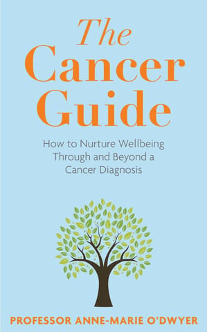 The Cancer Guide How To Nurture Wellbeing Through And Beyond A Cancer Diagnosis