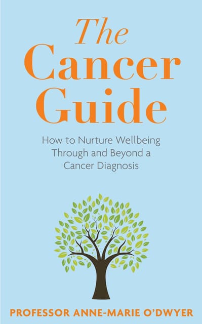 The Cancer Guide How To Nurture Wellbeing Through And Beyond A Cancer Diagnosis