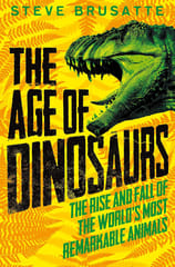 The Age of Dinosaurs: The Rise and Fall of the World's Most Remarkable Animals