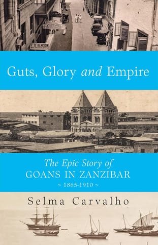 Guts, Glory And Empire The Epic Story Of Goans In Zanzibar, 1865�1910
