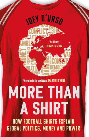 More Than A Shirt How Football Shirts Explain Global Politics, Money And Power