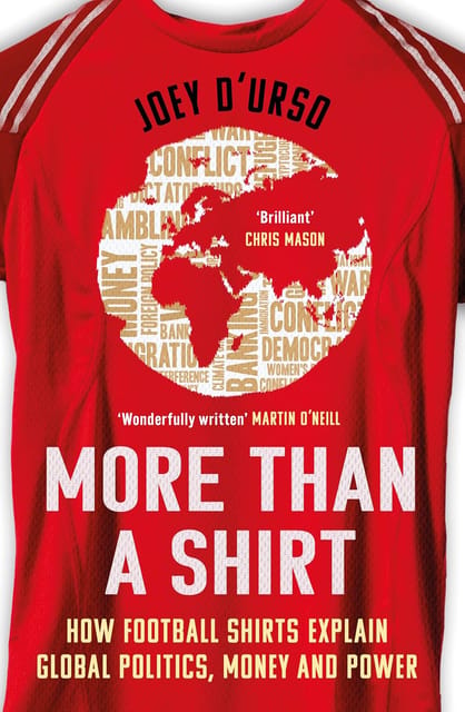 More Than A Shirt How Football Shirts Explain Global Politics, Money And Power