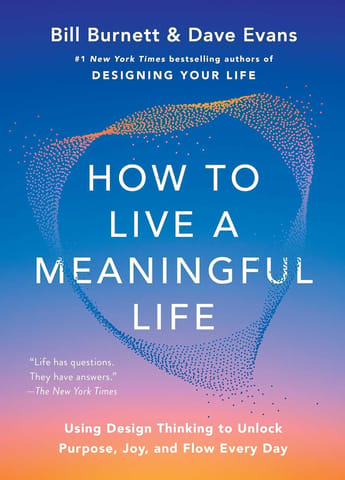How To Live A Meaningful Life Using Design Thinking To Unlock Purpose, Joy, And Flow Every Day