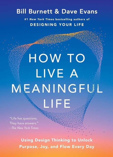 How To Live A Meaningful Life Using Design Thinking To Unlock Purpose, Joy, And Flow Every Day