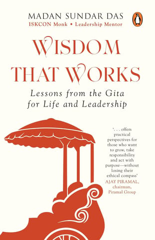 Wisdom That Works Lessons From The Gita For Life And Leadership